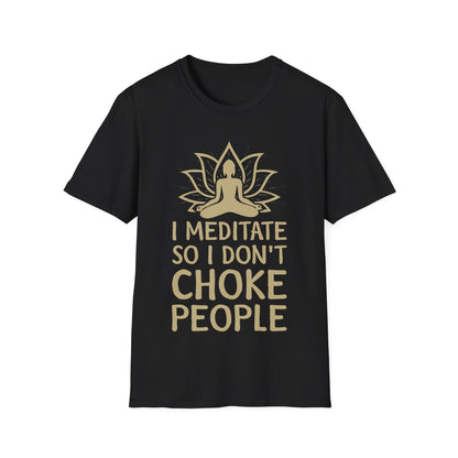 Meditation Humor T-Shirt — "I Meditate So I Don't Choke People"