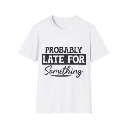Probably Late For Something T-Shirt — Funny Casual Graphic Tee