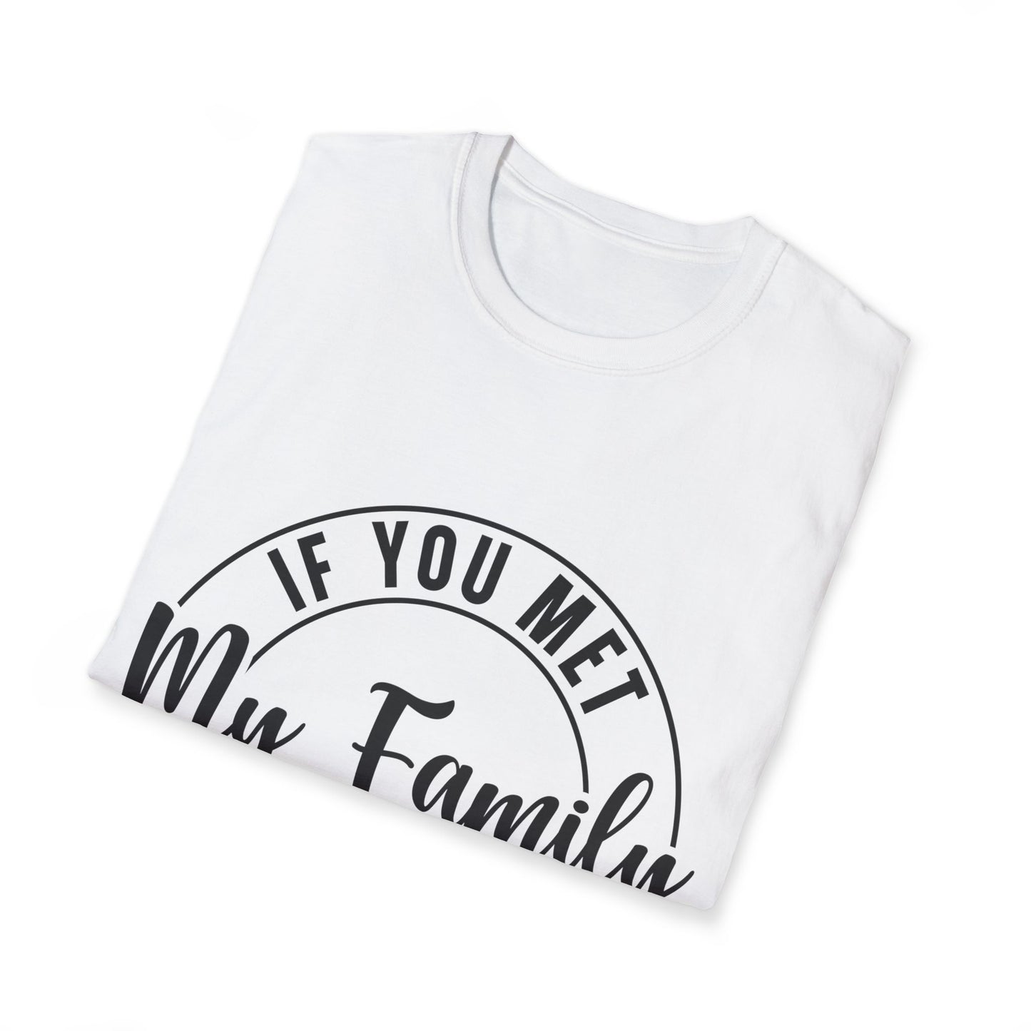 If You Met My Family You Would Understand T-Shirt — Funny Family Quote Tee