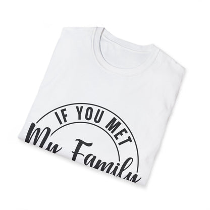 If You Met My Family You Would Understand T-Shirt — Funny Family Quote Tee