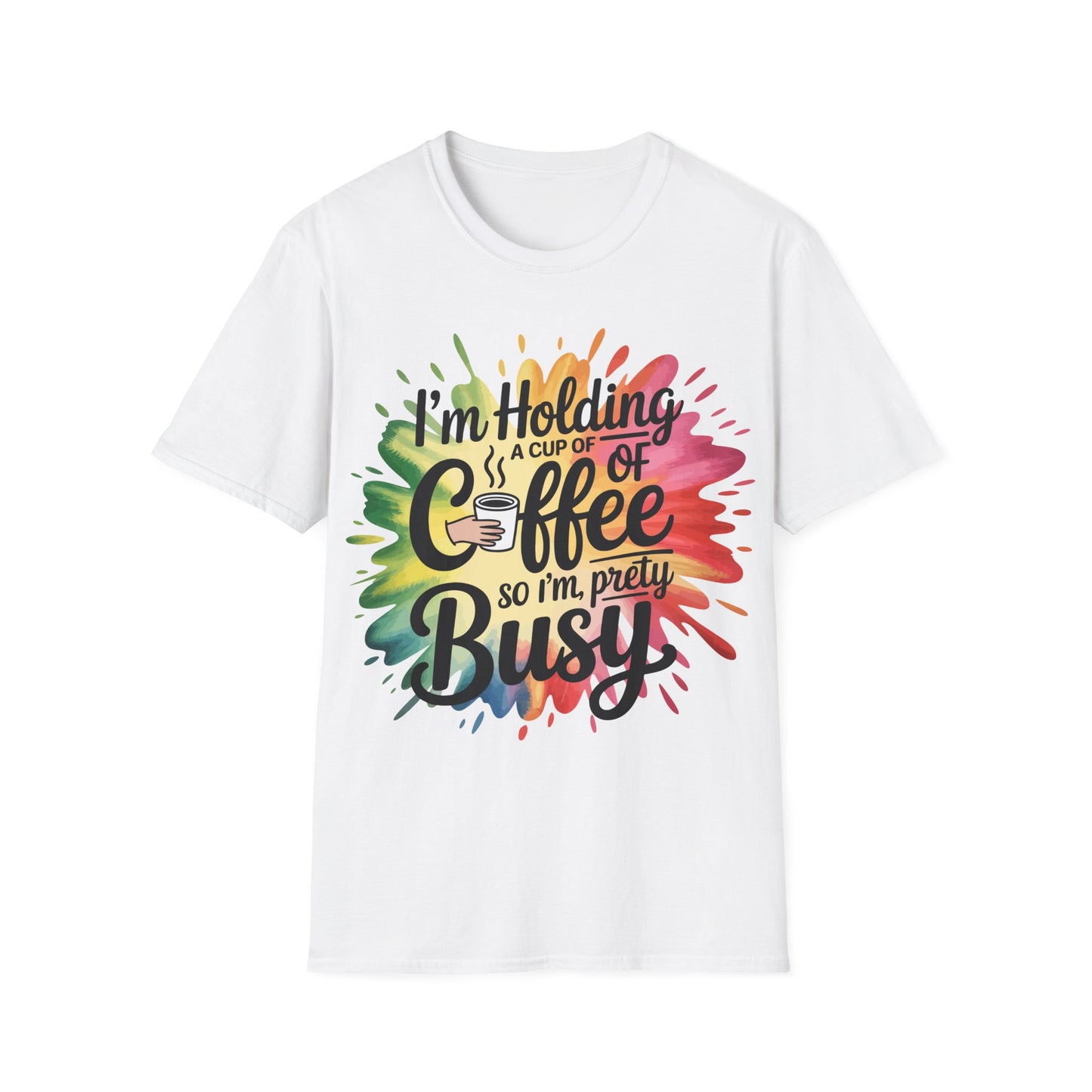 Coffee Graphic T-Shirt — "I'm Holding a Cup of Coffee So I'm Pretty Busy" Colorful Splash Tee
