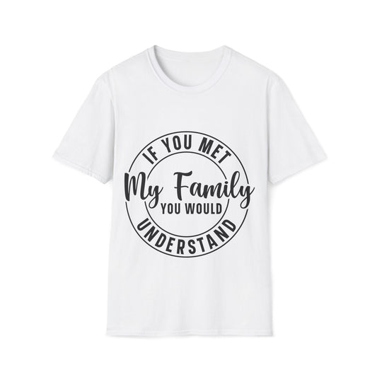 If You Met My Family You Would Understand T-Shirt — Funny Family Quote Tee